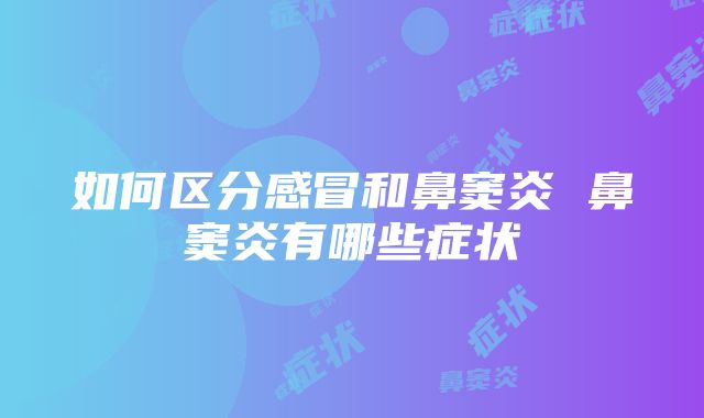 如何区分感冒和鼻窦炎 鼻窦炎有哪些症状