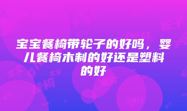 宝宝餐椅带轮子的好吗，婴儿餐椅木制的好还是塑料的好