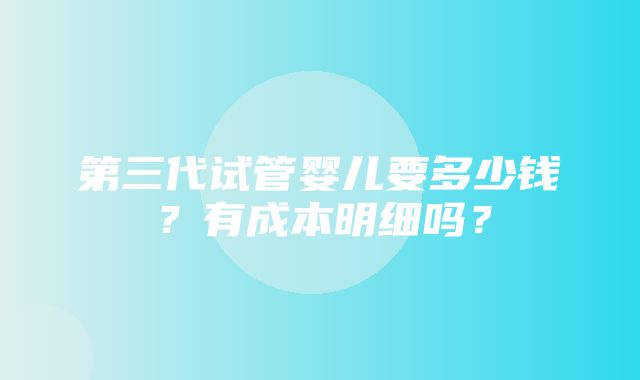 第三代试管婴儿要多少钱？有成本明细吗？