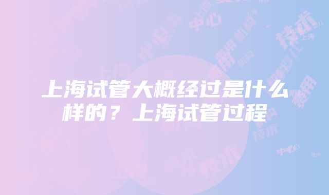 上海试管大概经过是什么样的？上海试管过程