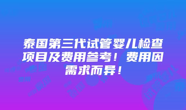 泰国第三代试管婴儿检查项目及费用参考！费用因需求而异！