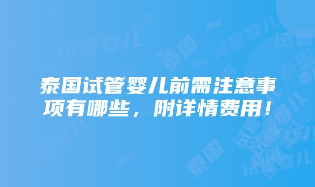 泰国试管婴儿前需注意事项有哪些，附详情费用！