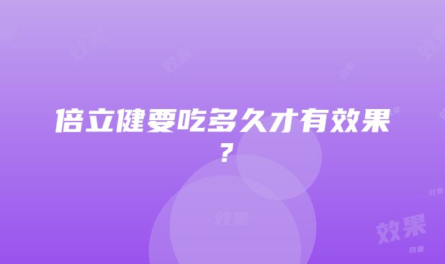 倍立健要吃多久才有效果？