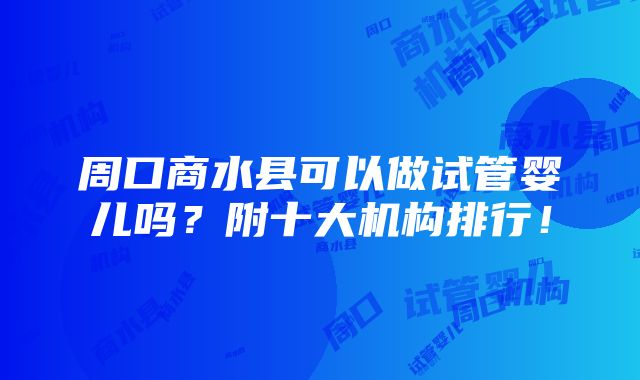 周口商水县可以做试管婴儿吗？附十大机构排行！