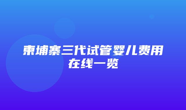 柬埔寨三代试管婴儿费用在线一览