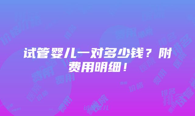 试管婴儿一对多少钱？附费用明细！