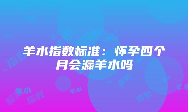 羊水指数标准：怀孕四个月会漏羊水吗