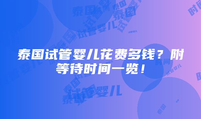 泰国试管婴儿花费多钱？附等待时间一览！