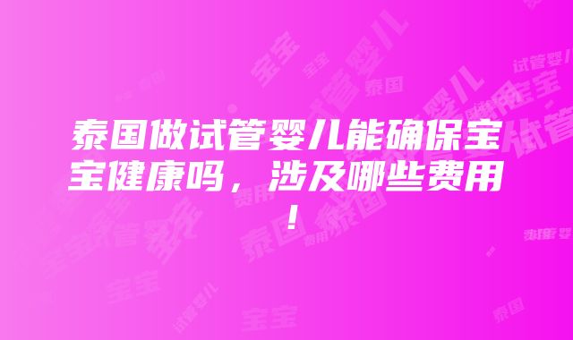 泰国做试管婴儿能确保宝宝健康吗，涉及哪些费用！