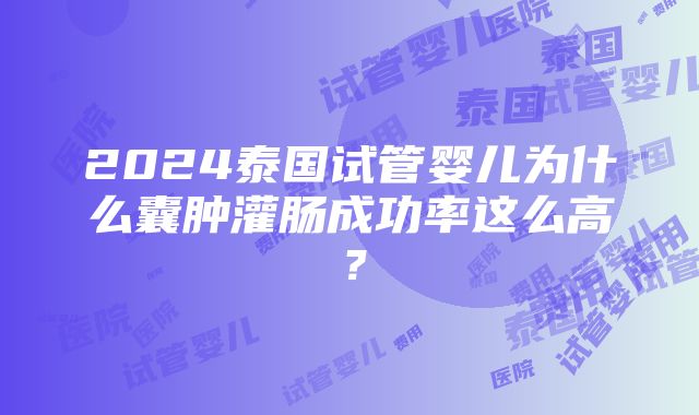 2024泰国试管婴儿为什么囊肿灌肠成功率这么高？