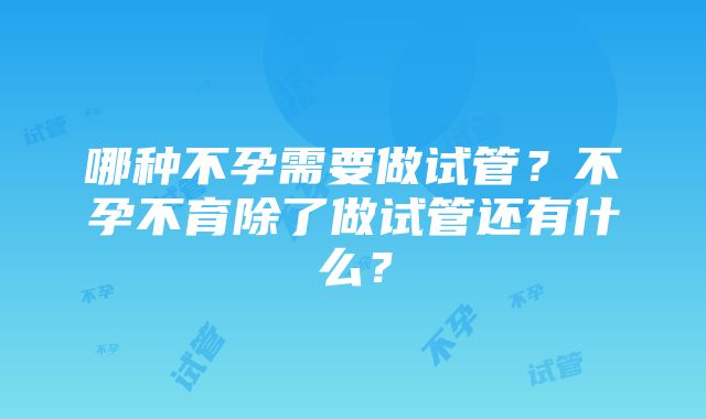 哪种不孕需要做试管？不孕不育除了做试管还有什么？