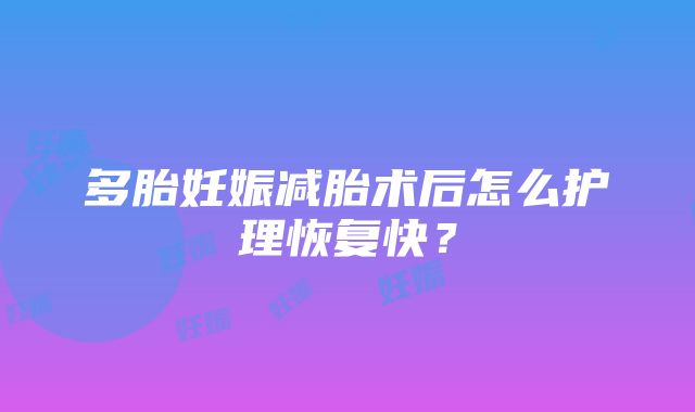 多胎妊娠减胎术后怎么护理恢复快？