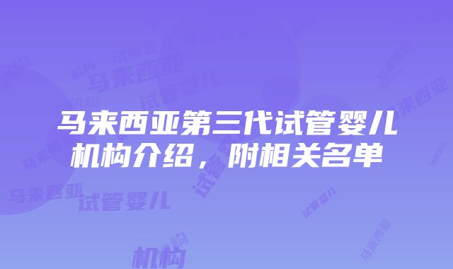 马来西亚第三代试管婴儿机构介绍，附相关名单