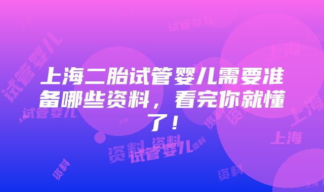 上海二胎试管婴儿需要准备哪些资料，看完你就懂了！