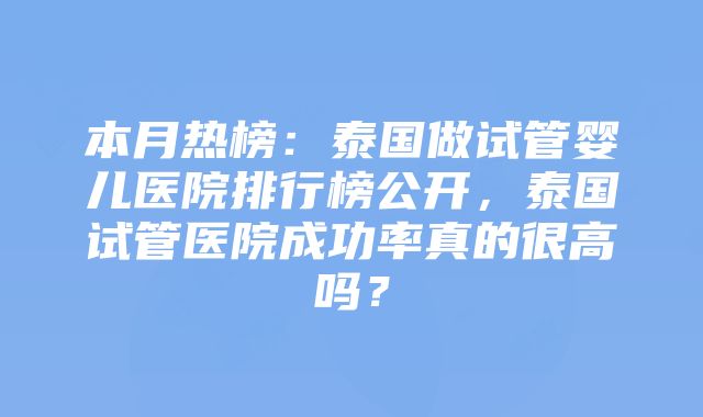 本月热榜：泰国做试管婴儿医院排行榜公开，泰国试管医院成功率真的很高吗？