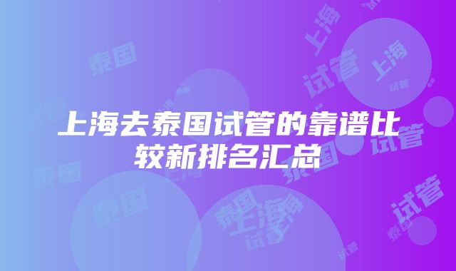 上海去泰国试管的靠谱比较新排名汇总