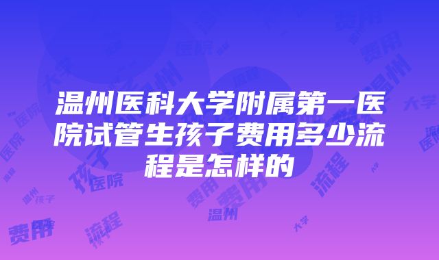 温州医科大学附属第一医院试管生孩子费用多少流程是怎样的