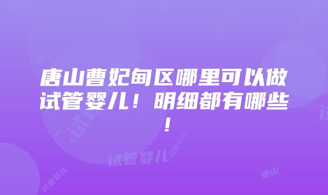 唐山曹妃甸区哪里可以做试管婴儿！明细都有哪些！