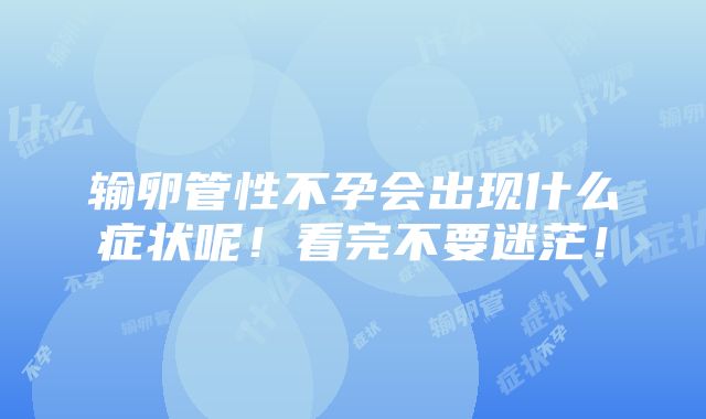 输卵管性不孕会出现什么症状呢！看完不要迷茫！