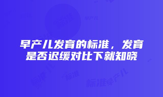 早产儿发育的标准，发育是否迟缓对比下就知晓