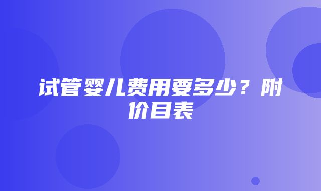 试管婴儿费用要多少？附价目表