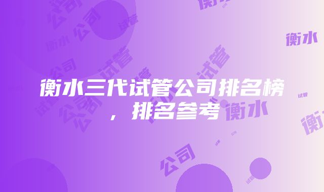 衡水三代试管公司排名榜，排名参考