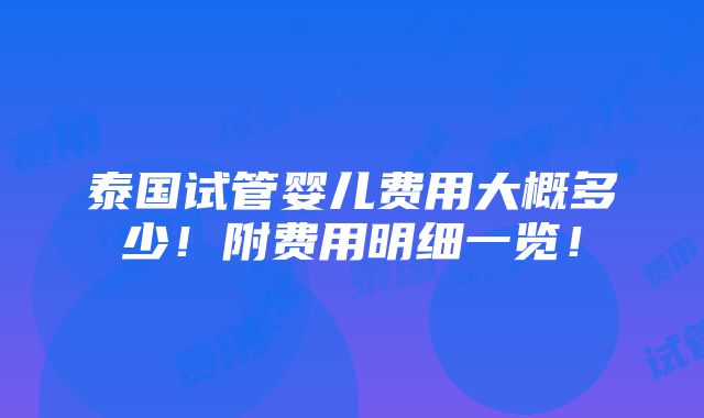 泰国试管婴儿费用大概多少！附费用明细一览！