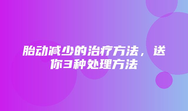 胎动减少的治疗方法，送你3种处理方法