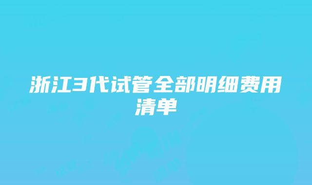 浙江3代试管全部明细费用清单