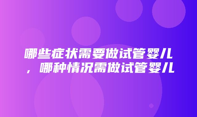 哪些症状需要做试管婴儿，哪种情况需做试管婴儿