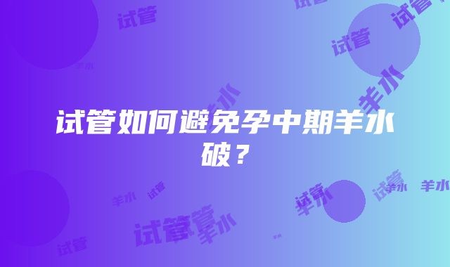 试管如何避免孕中期羊水破？