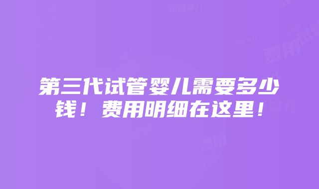 第三代试管婴儿需要多少钱！费用明细在这里！