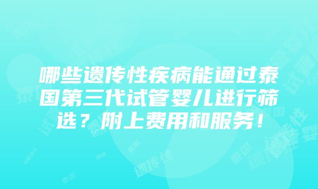 哪些遗传性疾病能通过泰国第三代试管婴儿进行筛选？附上费用和服务！