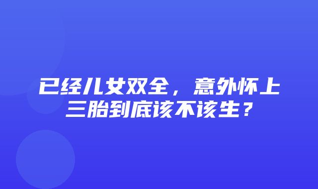 已经儿女双全，意外怀上三胎到底该不该生？