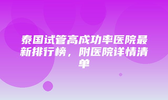 泰国试管高成功率医院最新排行榜，附医院详情清单