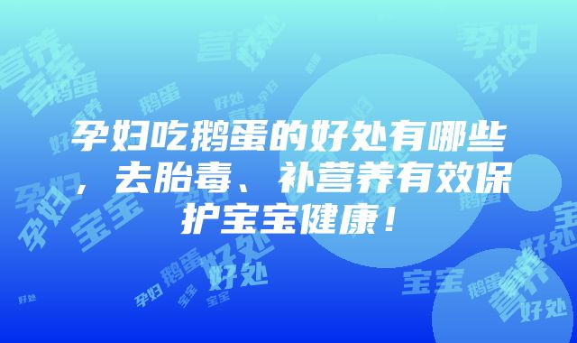 孕妇吃鹅蛋的好处有哪些，去胎毒、补营养有效保护宝宝健康！