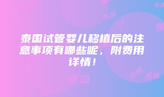 泰国试管婴儿移植后的注意事项有哪些呢，附费用详情！