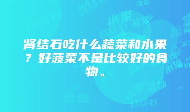 肾结石吃什么蔬菜和水果？好菠菜不是比较好的食物。