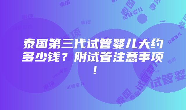 泰国第三代试管婴儿大约多少钱？附试管注意事项！