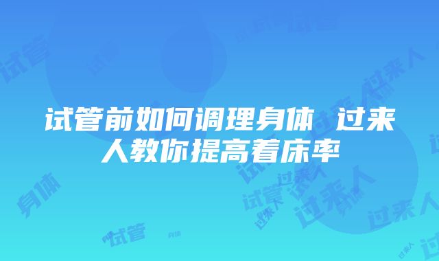 试管前如何调理身体 过来人教你提高着床率