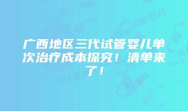 广西地区三代试管婴儿单次治疗成本探究！清单来了！