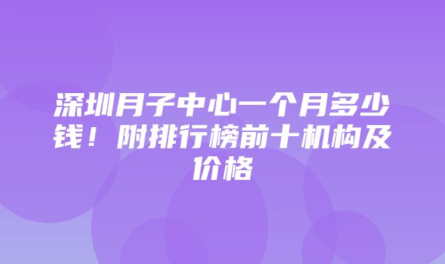 深圳月子中心一个月多少钱！附排行榜前十机构及价格