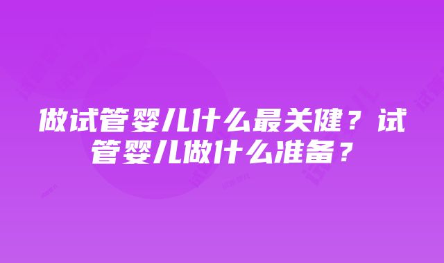 做试管婴儿什么最关健？试管婴儿做什么准备？