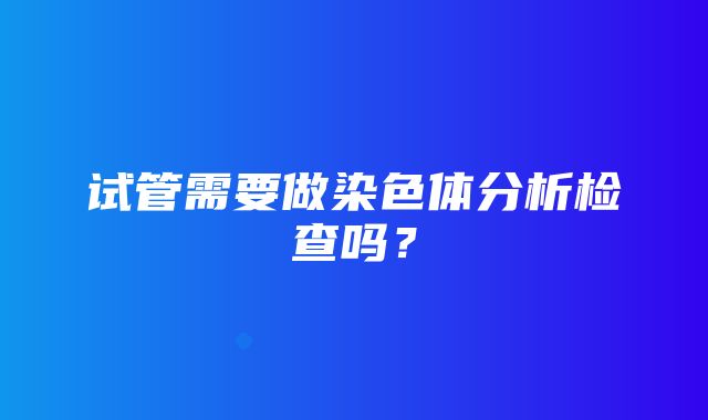 试管需要做染色体分析检查吗？