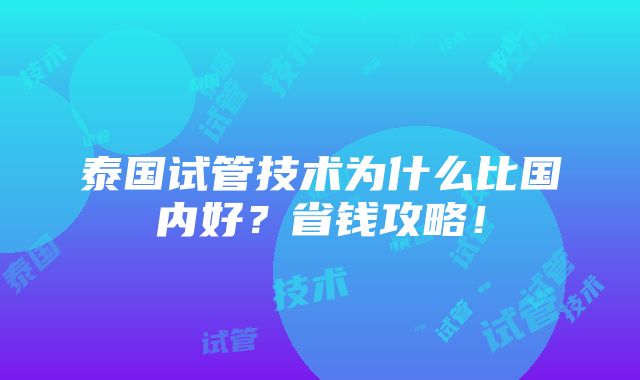 泰国试管技术为什么比国内好？省钱攻略！