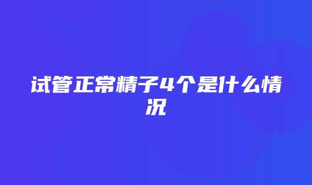 试管正常精子4个是什么情况