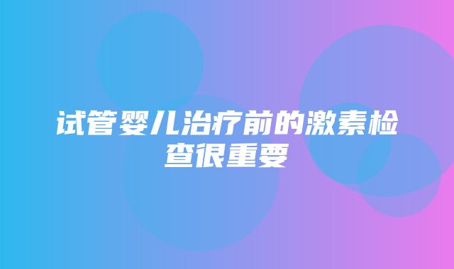 试管婴儿治疗前的激素检查很重要