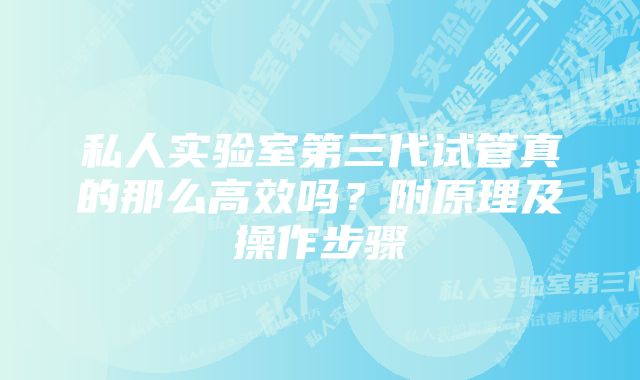 私人实验室第三代试管真的那么高效吗？附原理及操作步骤