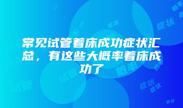 常见试管着床成功症状汇总，有这些大概率着床成功了