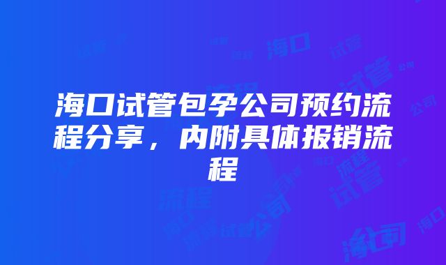 海口试管包孕公司预约流程分享，内附具体报销流程